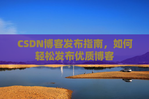 CSDN博客发布指南，如何轻松发布优质博客