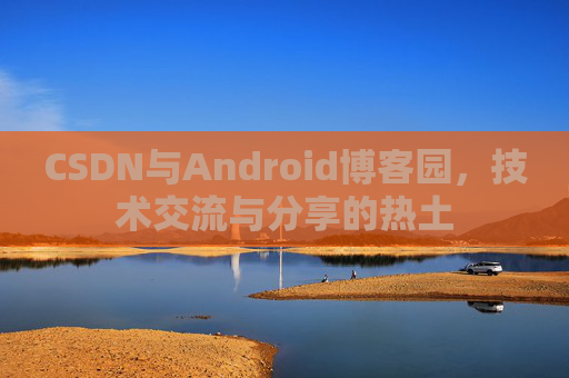 CSDN与Android博客园，技术交流与分享的热土