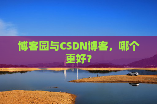 博客园与CSDN博客，哪个更好？