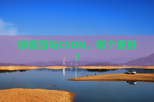博客园与CSDN，哪个更好？
