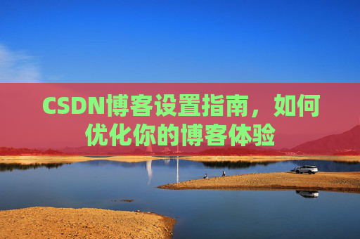 CSDN博客设置指南，如何优化你的博客体验