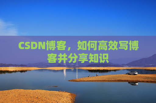 CSDN博客，如何高效写博客并分享知识